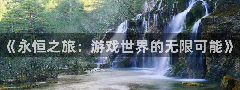 超凡国际下载app：《永恒之旅：游戏世界的无限可能》