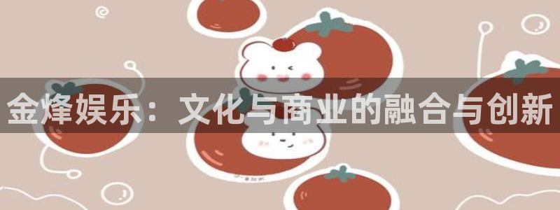 超凡国际app官方下载：金烽娱乐：文化与商业的融合与创新