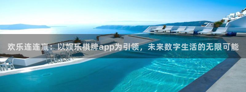 超凡国际下载app：欢乐连连赢：以娱乐棋牌app为引领，未来数字生活的无限可能