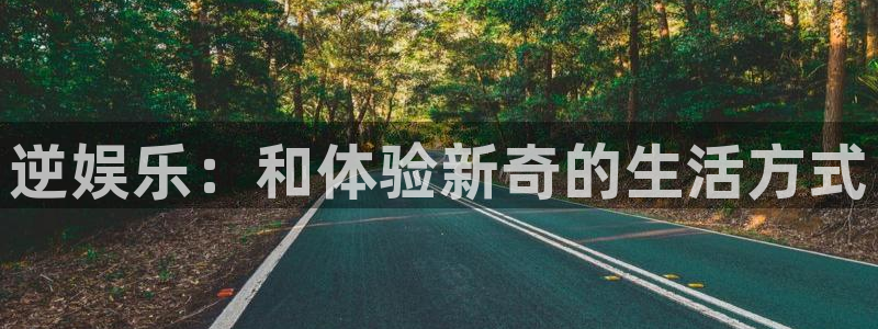 超凡国际官网：逆娱乐：和体验新奇的生活方式
